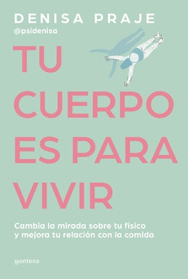 Tu Cuerpo Es Para Vivir: Cambia La Mirada Sobre Tu Físico Y Mejora Tu Relación C on La Comida / Your Body Is for Living by Praje, Denisa