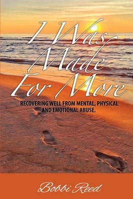 I Was Made for More: Recovering Well from Mental, Physical and Emotional Abuse by Reed, Bobbi