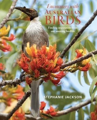 Encounters with Australian Birds: Finding Inspirations from Australia's Amazing Birdlife by Jackson, Stephanie