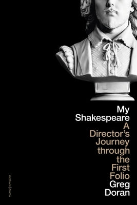 My Shakespeare: A Director's Journey Through the First Folio by Doran, Greg