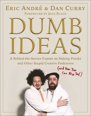 Dumb Ideas: A Behind-The-Scenes Exposé on Making Pranks and Other Stupid Creative Endeavors (and How You Can Also Too!) by Andre, Eric
