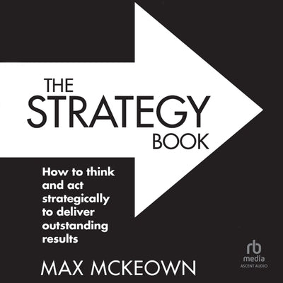 The Strategy Book: How to Think and ACT Strategically to Deliver Outstanding Results, 3rd Edition by McKeown, Max