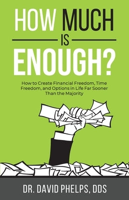 How Much Is Enough?: How to Create Financial Freedom, Time Freedom, and Options in Life Far Sooner Than the Majority by Phelps, David
