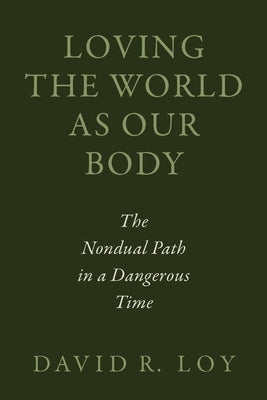 Loving the World as Our Body: The Nondual Path in a Dangerous Time by Loy, David R.