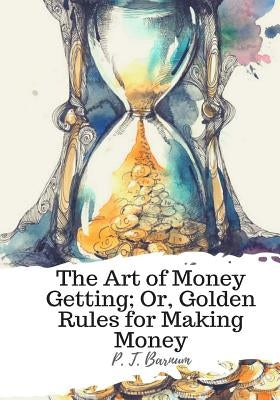 The Art of Money Getting; Or, Golden Rules for Making Money by Barnum, P. T.