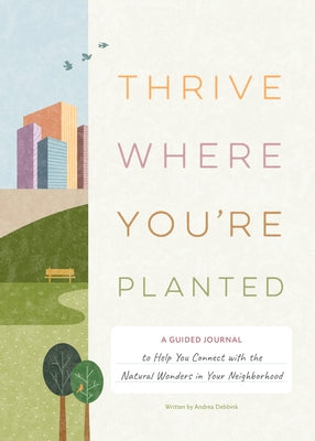 Thrive Where You're Planted: A Guided Journal to Help You Connect with the Natural Wonders in Your Neighborhood by Debbink, Andrea