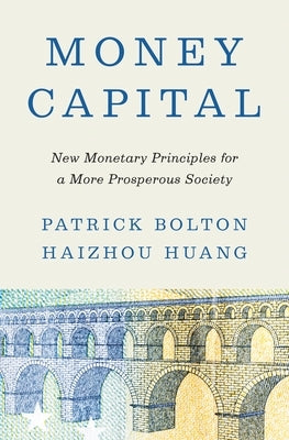 Money Capital: New Monetary Principles for a More Prosperous Society by Bolton, Patrick