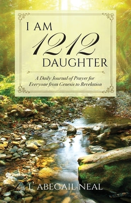 I Am 1212 Daughter: A Daily Journal of Prayer for Everyone from Genesis to Revelation by Neal, L. Abegail