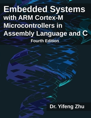 Embedded Systems with ARM Cortex-M Microcontrollers in Assembly Language and C: Fourth Edition by Zhu, Yifeng