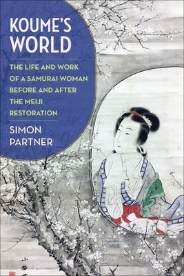 Koume's World: The Life and Work of a Samurai Woman Before and After the Meiji Restoration by Partner, Simon