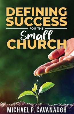 Defining Success For The Small Church by Cavanaugh, Michael P.