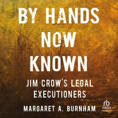 By Hands Now Known: Jim Crow's Legal Executioners by Burnham, Margaret A.