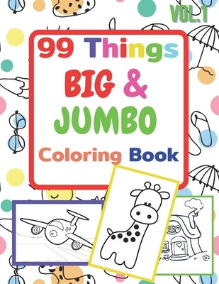 99 Things BIG & JUMBO Coloring Book: 99 Coloring Pages!, Easy, LARGE, GIANT Simple Picture Coloring Books for Toddlers, Kids Ages 2-4, Early Learning, by Kelly, Carl