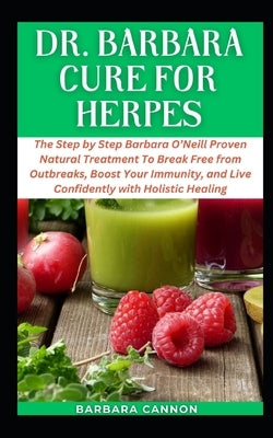 Dr Barbara Cure for Herpes: The Concise Barbara O'Neill Recommended Natural Treatment To Break Free from Outbreaks, Boost Your Immunity, and Live by Cannon, Barbara