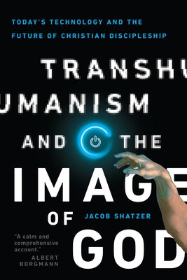 Transhumanism and the Image of God: Today's Technology and the Future of Christian Discipleship by Shatzer, Jacob