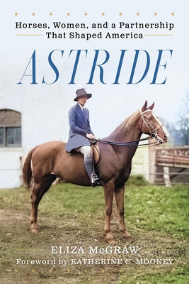 Astride: Horses, Women, and a Partnership That Shaped America by McGraw, Eliza