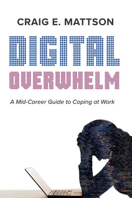 Digital Overwhelm: A Mid-Career Guide to Coping at Work by Mattson, Craig E.