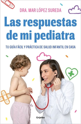 Las Respuestas de Mi Pediatra: Tu Guía Fácil Y Práctica de Salud Infantil En Cas a / Answers from My Pediatrician by L&#243;pez, Mar