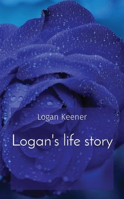 Logan's life story by Keener, Logan B.