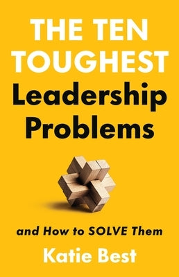 The Ten Toughest Leadership Problems: And How to Solve Them by Best, Katie