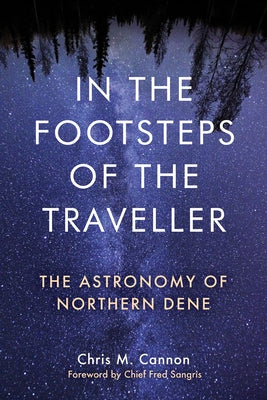 In the Footsteps of the Traveller: The Astronomy of Northern Dene by Cannon, Chris M.