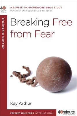 Breaking Free from Fear: A 6-Week, No-Homework Bible Study by Arthur, Kay