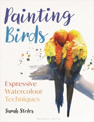 Painting Birds: Expressive Watercolour Techniques by Stokes, Sarah