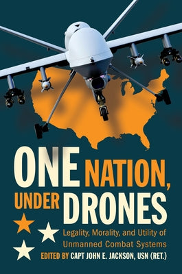 One Nation Under Drones: Legality, Morality, and Utility of Unmanned Combat Systems by Jackson, John E.