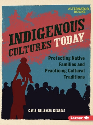 Indigenous Cultures Today: Protecting Native Families and Practicing Cultural Traditions by Degroat, Cayla Bellanger