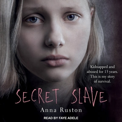 Secret Slave Lib/E: Kidnapped and Abused for 13 Years. This Is My Story of Survival by Ruston, Anna