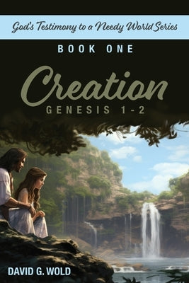 Creation, Genesis 1-2: God's Testimony to a Needy World Series, Book 1 by Wold, David