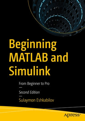 Beginning MATLAB and Simulink: From Beginner to Pro by Eshkabilov, Sulaymon