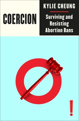 Coercion: Surviving and Resisting Abortion Bans by Cheung, Kylie