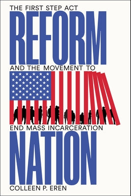 Reform Nation: The First Step ACT and the Movement to End Mass Incarceration by Eren, Colleen P.