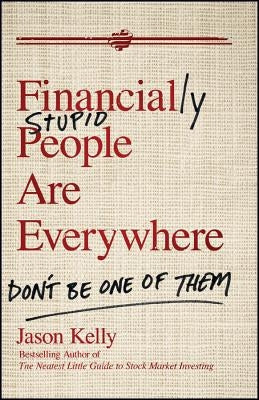 Financially Stupid People Are Everywhere: Don't Be One of Them by Kelly, Jason
