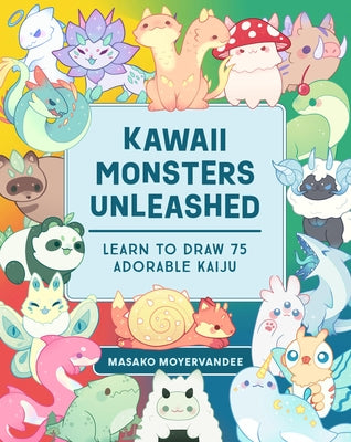 Kawaii Monsters Unleashed: Learn to Draw 75 Adorable Kaiju by Moyer, Masako