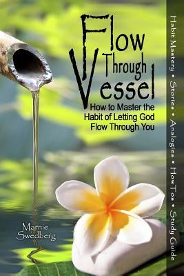 Flow Through Vessel: How to Master the Habit of Letting God Flow Through You by Swedberg, Marnie