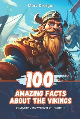 100 Amazing Facts about the Vikings: Discovering the warriors of the North by Dresgui, Marc