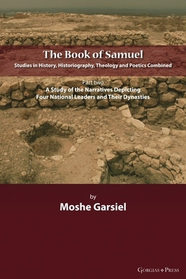 The Book of Samuel: Studies in History, Historiography, Theology and Poetics Combined: Part II. A Study of the Narratives Depicting Four N by Garsiel, Moshe