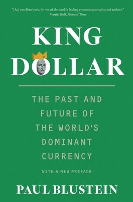 King Dollar: The Past and Future of the World's Dominant Currency by Blustein, Paul
