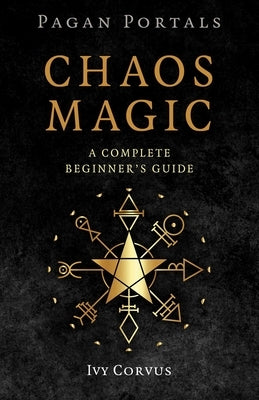 Pagan Portals - Chaos Magic: A Complete Beginner's Guide by Corvus, Ivy