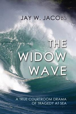 The Widow Wave: A True Courtroom Drama of Tragedy at Sea by Jacobs, Jay W.