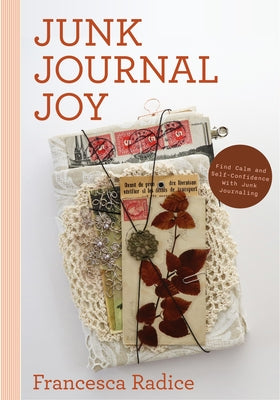 Junk Journal Joy: Find Calm and Self-Confidence with Junk Journaling (a Journal of Ideas and Memories, Craft Making Journal) by Radice, Francesca