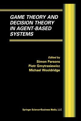 Game Theory and Decision Theory in Agent-Based Systems by Parsons, Simon D.