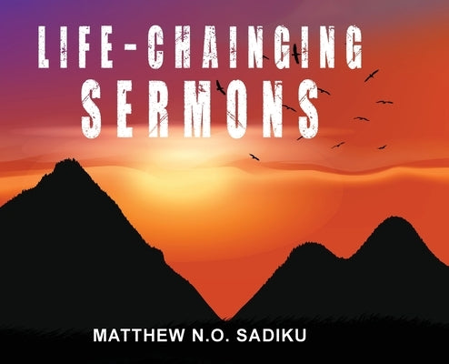 Life-Chainging Sermons by Sadiku, Matthew Sadiku N. O.