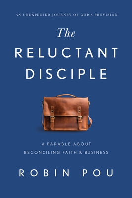 The Reluctant Disciple: A Parable about Reconciling Faith and Business by Pou, Robin