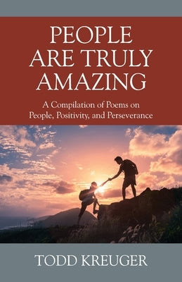 People are Truly Amazing: A Compilation of Poems on People, Positivity, and Perseverance by Kreuger, Todd