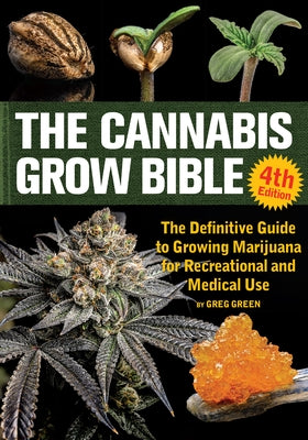 The Cannabis Grow Bible: The Definitive Guide to Growing Marijuana for Recreational and Medical Use by Green, Greg