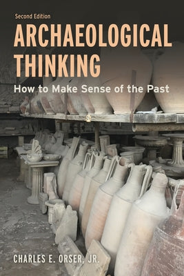 Archaeological Thinking: How to Make Sense of the Past by Orser, Charles E.