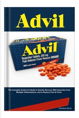 Advil: The Complete Guide for Adults to Quickly Recover With Ibuprofen from Multiple Inflammations, and to Reduce Pain & Feve by Norris, Theodore